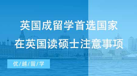 【碩士申請(qǐng)】英國(guó)成出國(guó)留學(xué)考研首選國(guó)家？英國(guó)讀碩士有哪些注意事項(xiàng)？