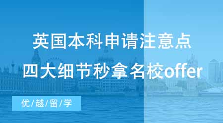 【本科申請】英國本科申請有哪些注意點？四大細節(jié)讓你秒拿名校offer！