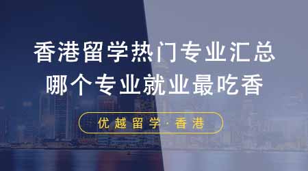 【香港留學(xué)】香港留學(xué)前十熱門專業(yè)匯總！選擇哪個專業(yè)就業(yè)最吃香？