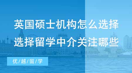 【碩士申請(qǐng)】英國(guó)碩士申請(qǐng)機(jī)構(gòu)怎么選擇？選擇留學(xué)中介應(yīng)該關(guān)注哪些方面？