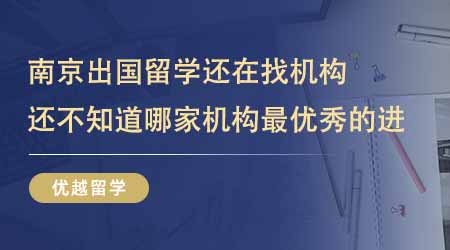 【留學(xué)中介】南京出國留學(xué)還在找機(jī)構(gòu)？還不知道哪家機(jī)構(gòu)最優(yōu)秀的進(jìn)！