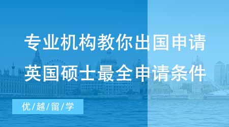 【申請(qǐng)條件】專業(yè)機(jī)構(gòu)教你怎么申請(qǐng)出國(guó)留學(xué)！英國(guó)碩士最全申請(qǐng)條件！