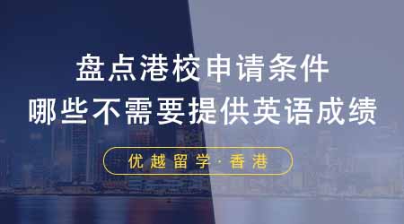 【香港留學(xué)】香港留學(xué)靠譜中介盤點(diǎn)港校申請(qǐng)條件！哪些不需要提供英語成績(jī)？