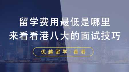 【香港留學(xué)】留學(xué)本科留學(xué)費(fèi)用最低是哪里？來看看港八大的面試技巧！