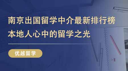 【留學(xué)中介】南京出國留學(xué)中介最新排行榜出爐！本地人心中的留學(xué)之光一直是它們！