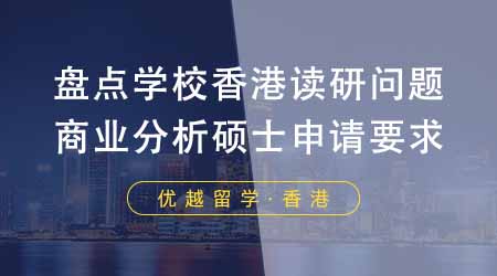 【香港留學(xué)】盤點(diǎn)這些學(xué)校香港讀研問題！24fall商業(yè)分析碩士都有哪些申請(qǐng)要求？