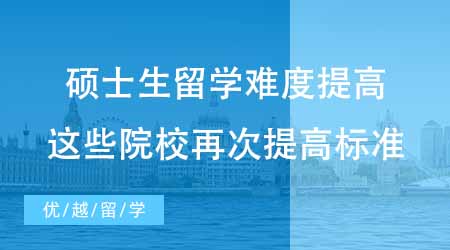 【碩士申請(qǐng)】碩士生留學(xué)難度提高？24fall這些院校再次提高了升學(xué)標(biāo)準(zhǔn)？
