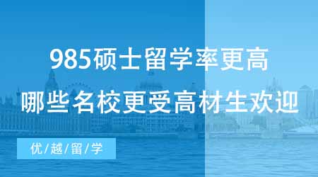 【碩士申請(qǐng)】985碩士留學(xué)率比雙一流更高？來(lái)看看哪些名校更受高材生歡迎！