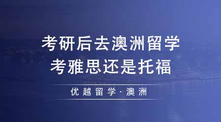 【澳洲留學(xué)】考研后去澳洲留學(xué)考雅思還是托福？澳洲更多院校承認雅思成績？