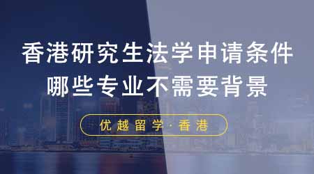 【香港留學(xué)】香港研究生申請(qǐng)中介盤點(diǎn)法學(xué)申請(qǐng)條件！哪些專業(yè)不需要法學(xué)背景？