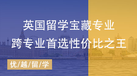 【申請干貨】揭秘英國碩士留學(xué)超值寶藏專業(yè)，跨專業(yè)首選性價比之王！