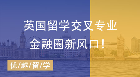 【留學(xué)英國】金融圈、政壇“香餑餑”，英國留學(xué)這些交叉專業(yè)才是未來風(fēng)口！