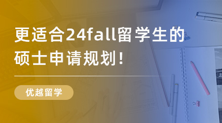 【留學申請】更適合24fall留學生的碩士申請規(guī)劃，包含哪些步驟？