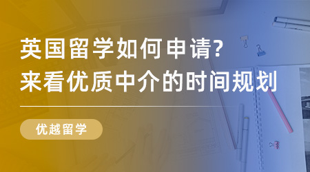 【留學(xué)中介】英國(guó)留學(xué)如何申請(qǐng)？來(lái)看優(yōu)質(zhì)中介打造的時(shí)間規(guī)劃