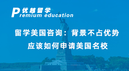 【美國留學(xué)】留學(xué)美國咨詢：背景不占優(yōu)勢，應(yīng)該如何申請美國名校？