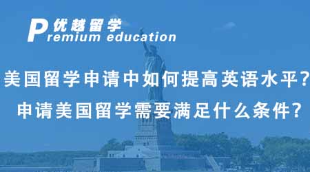 【美國(guó)留學(xué)】美國(guó)留學(xué)申請(qǐng)中如何提高英語(yǔ)水平？申請(qǐng)美國(guó)留學(xué)需要滿足什么條件？